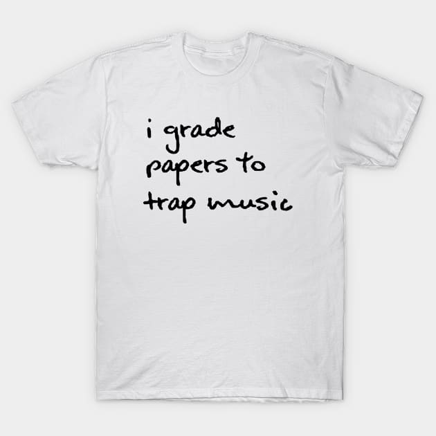 I Grade Papers To Trap Music - Black T-Shirt by hazinadesign